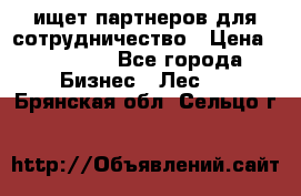 ищет партнеров для сотрудничество › Цена ­ 34 200 - Все города Бизнес » Лес   . Брянская обл.,Сельцо г.